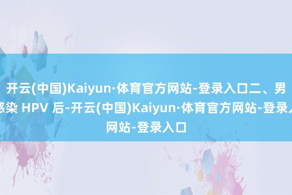 开云(中国)Kaiyun·体育官方网站-登录入口二、男生感染 HPV 后-开云(中国)Kaiyun·体育官方网站-登录入口