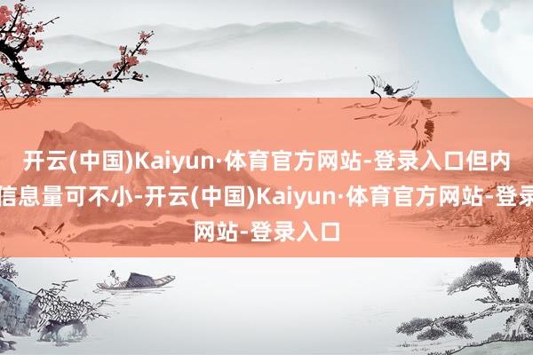 开云(中国)Kaiyun·体育官方网站-登录入口但内部的信息量可不小-开云(中国)Kaiyun·体育官方网站-登录入口