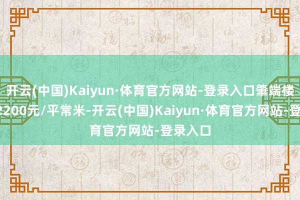 开云(中国)Kaiyun·体育官方网站-登录入口肇端楼面价12200元/平常米-开云(中国)Kaiyun·体育官方网站-登录入口