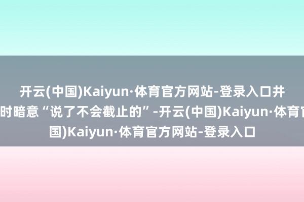 开云(中国)Kaiyun·体育官方网站-登录入口井柏然转发关系音讯时暗意“说了不会截止的”-开云(中国)Kaiyun·体育官方网站-登录入口