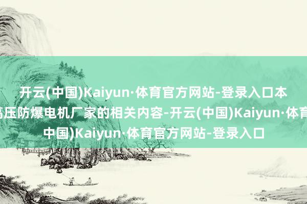 开云(中国)Kaiyun·体育官方网站-登录入口本文将围绕日照变频高压防爆电机厂家的相关内容-开云(中国)Kaiyun·体育官方网站-登录入口