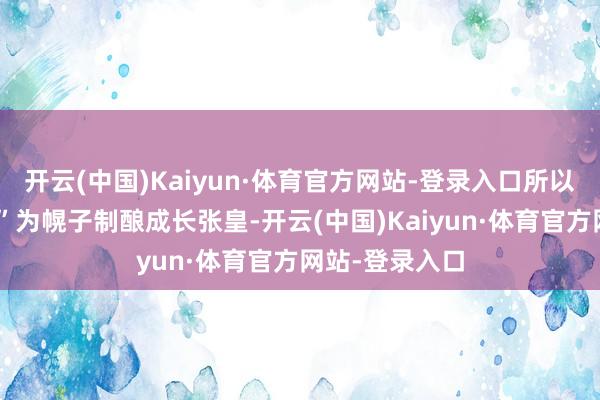 开云(中国)Kaiyun·体育官方网站-登录入口所以“禁绝信息差”为幌子制酿成长张皇-开云(中国)Kaiyun·体育官方网站-登录入口