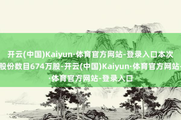 开云(中国)Kaiyun·体育官方网站-登录入口本次根除质押股份数目674万股-开云(中国)Kaiyun·体育官方网站-登录入口