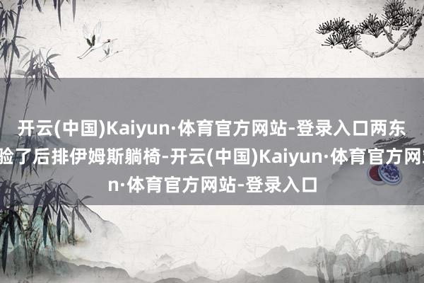 开云(中国)Kaiyun·体育官方网站-登录入口两东说念主还体验了后排伊姆斯躺椅-开云(中国)Kaiyun·体育官方网站-登录入口